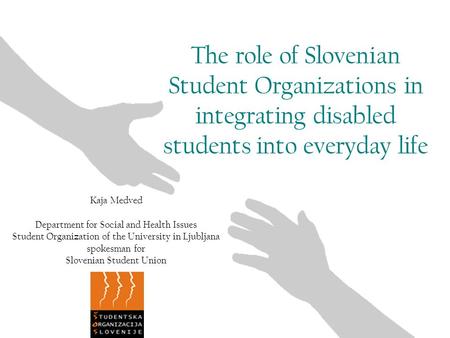 The role of Slovenian Student Organizations in integrating disabled students into everyday life Kaja Medved Department for Social and Health Issues Student.