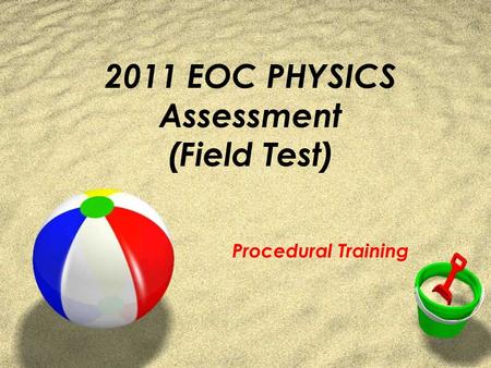 2011 EOC PHYSICS Assessment (Field Test) Procedural Training.