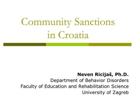 Community Sanctions in Croatia Neven Ricijaš, Ph.D. Department of Behavior Disorders Faculty of Education and Rehabilitation Science University of Zagreb.