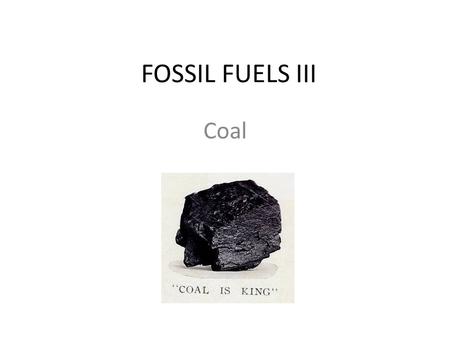 FOSSIL FUELS III Coal. Formed from ancient plants. Coal beds were prehistoric swamps. Can be considered to be “stored” solar energy. Photosynthesis: CO.