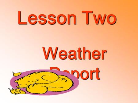 Lesson Two Weather Report. 问各种时态的天气 :1.What’s the weather like today? It’s sunny cloudy/ windy/rainy/ snowy hot cool/cold/wet/dry. 2. How was the weather.