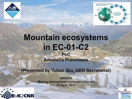 Mountain ecosystems in EC-01-C2 PoC Antonello Provenzale (Presented by Yubao Qiu, GEO Secretariat) ISRSE35 (Beijing International Convention Center) 23.