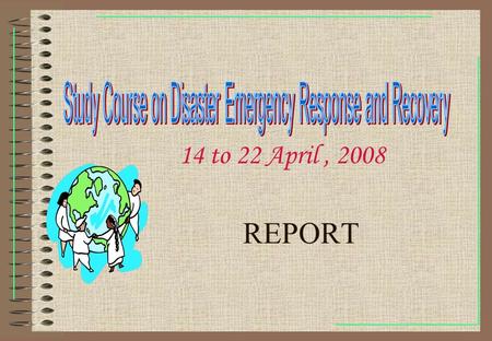 REPORT 14 to 22 April, 2008. We Live Together The Study Course on Disaster Emergency Response and Recovery was held from 14-22 April 2008 in Beijing,