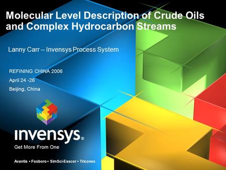 Get More From One Avantis Foxboro SimSci-Esscor Triconex Molecular Level Description of Crude Oils and Complex Hydrocarbon Streams Lanny Carr – Invensys.