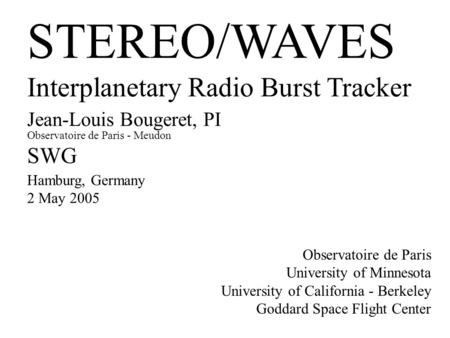 STEREO/WAVES Interplanetary Radio Burst Tracker Jean-Louis Bougeret, PI Observatoire de Paris - Meudon SWG Hamburg, Germany 2 May 2005 Observatoire de.