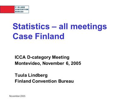 November 2005 Statistics – all meetings Case Finland ICCA D-category Meeting Montevideo, November 6, 2005 Tuula Lindberg Finland Convention Bureau.