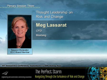 Meg Lassarat CFO Mustang Meg Lassarat CFO Mustang Thought Leadership on Risk and Change Plenary Session Three Session Moderator ECC Board Member.