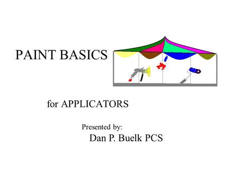 PAINT BASICS for APPLICATORS Dan P. Buelk PCS Presented by: