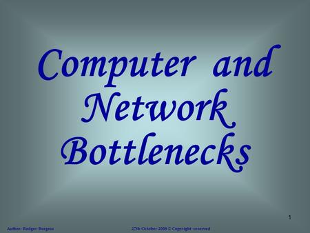 1 Computer and Network Bottlenecks Author: Rodger Burgess 27th October 2008 © Copyright reserved.