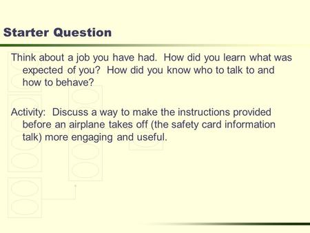 Starter Question Think about a job you have had. How did you learn what was expected of you? How did you know who to talk to and how to behave? Activity: