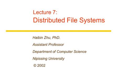 Lecture 7: Distributed File Systems Haibin Zhu, PhD. Assistant Professor Department of Computer Science Nipissing University © 2002.