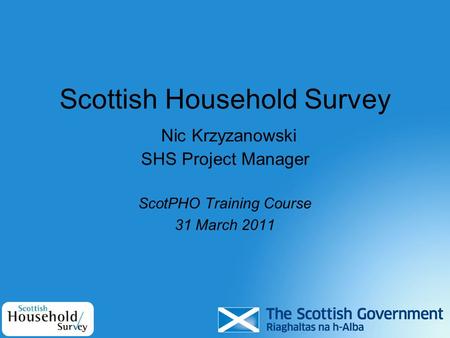 Scottish Household Survey Nic Krzyzanowski SHS Project Manager ScotPHO Training Course 31 March 2011.