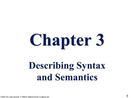 CMSC 331, Some material © 1998 by Addison Wesley Longman, Inc. 1 Chapter 3 Chapter 3 Describing Syntax and Semantics.