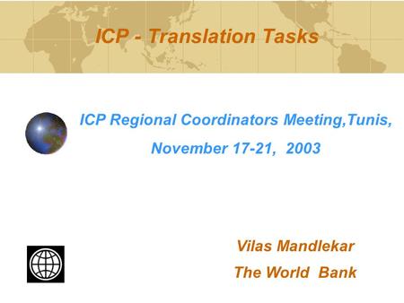 ICP - Translation Tasks ICP Regional Coordinators Meeting,Tunis, November 17-21, 2003 Vilas Mandlekar The World Bank.