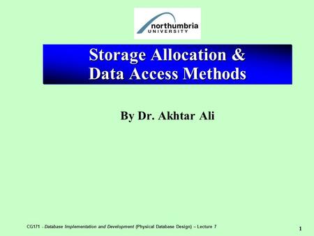 1 CG171 - Database Implementation and Development (Physical Database Design) – Lecture 7 Storage Allocation & Data Access Methods By Dr. Akhtar Ali.