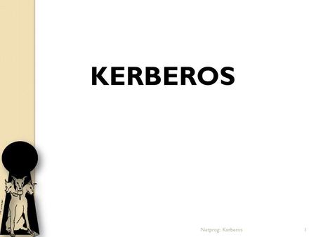 Netprog: Kerberos1 KERBEROS. Contents: Introduction History Components Authentication Process Strengths Weaknesses and Solutions Applications References.