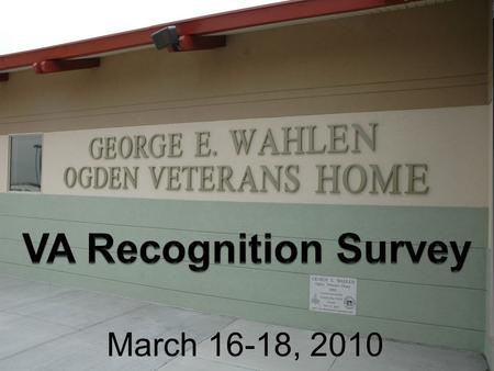 March 16-18, 2010. George E. Wahlen Ogden Veterans’ Home Second Veterans’ Home in Utah Construction completed November 2009 Dedication November 19,