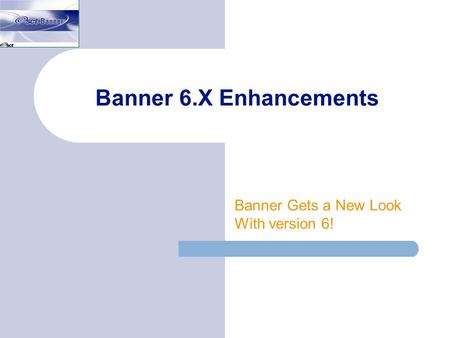 Banner 6.X Enhancements Banner Gets a New Look With version 6!