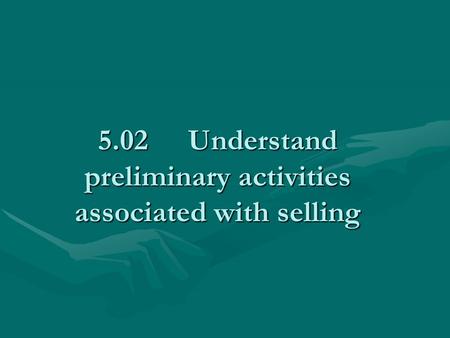 5.02Understand preliminary activities associated with selling.