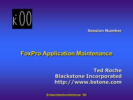 Entwicklerkonference ‘00 FoxPro Application Maintenance Ted Roche Blackstone Incorporated  Ted Roche Blackstone Incorporated