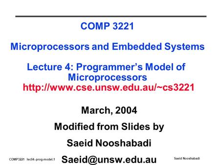 COMP3221 lec04--prog-model.1 Saeid Nooshabadi COMP 3221 Microprocessors and Embedded Systems Lecture 4: Programmer’s Model of Microprocessors