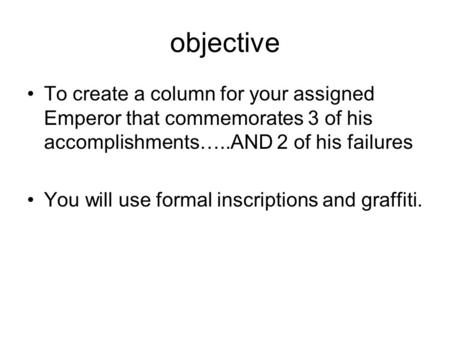 Objective To create a column for your assigned Emperor that commemorates 3 of his accomplishments…..AND 2 of his failures You will use formal inscriptions.