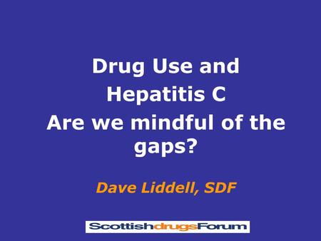 Drug Use and Hepatitis C Are we mindful of the gaps? Dave Liddell, SDF.