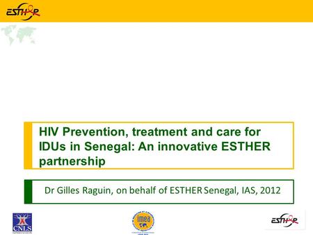 Dr Gilles Raguin, on behalf of ESTHER Senegal, IAS, 2012 HIV Prevention, treatment and care for IDUs in Senegal: An innovative ESTHER partnership.