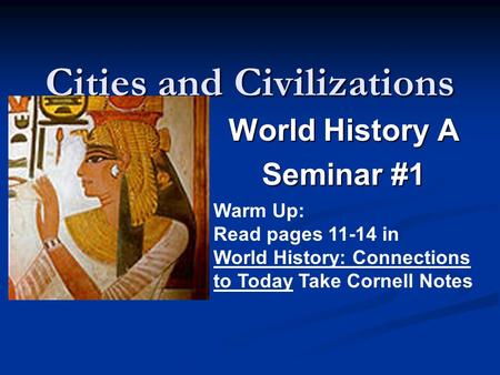 Cities and Civilizations World History A Seminar #1 Warm Up: Read pages 11-14 in World History: Connections to Today Take Cornell Notes.