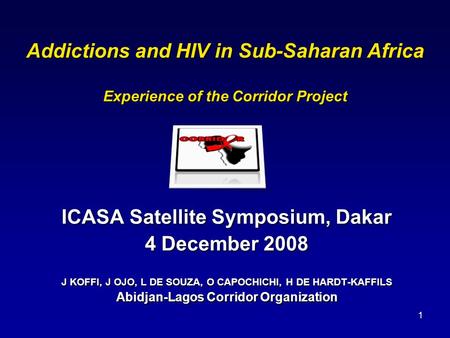 1 Addictions and HIV in Sub-Saharan Africa Experience of the Corridor Project ICASA Satellite Symposium, Dakar 4 December 2008 J KOFFI, J OJO, L DE SOUZA,