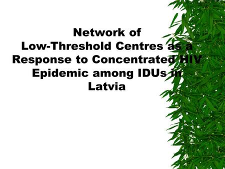 Network of Low-Threshold Centres as a Response to Concentrated HIV Epidemic among IDUs in Latvia.