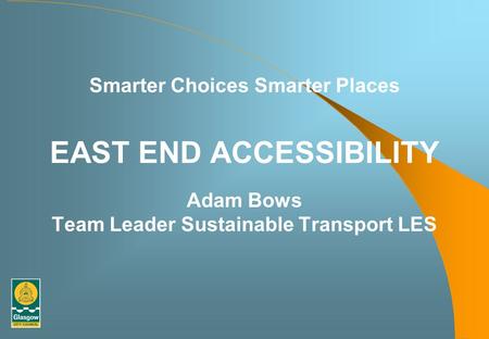 Smarter Choices Smarter Places EAST END ACCESSIBILITY Adam Bows Team Leader Sustainable Transport LES.