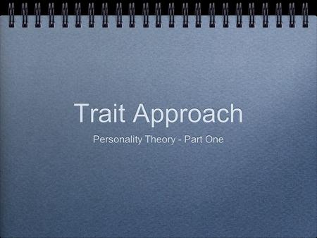 Trait Approach Personality Theory - Part One. Trait Approach Explain the reasonable stable aspect of personality Behaviors in situations Fixed and unchanging.