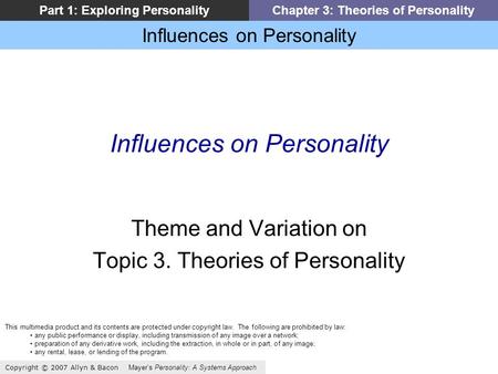 Influences on Personality Copyright © 2007 Allyn & Bacon Mayer’s Personality: A Systems Approach Part 1: Exploring PersonalityChapter 3: Theories of Personality.