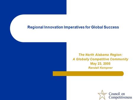 Regional Innovation Imperatives for Global Success The North Alabama Region: A Globally Competitive Community May 23, 2005 Randall Kempner.