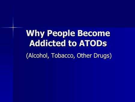 Why People Become Addicted to ATODs (Alcohol, Tobacco, Other Drugs)