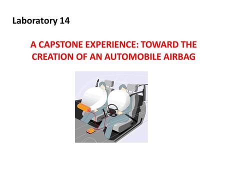 Laboratory 14 A CAPSTONE EXPERIENCE: TOWARD THE CREATION OF AN AUTOMOBILE AIRBAG.