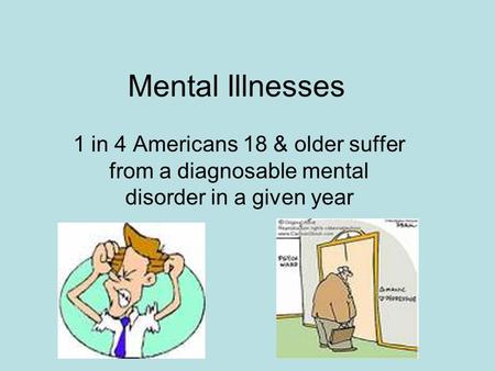 Mental Illnesses 1 in 4 Americans 18 & older suffer from a diagnosable mental disorder in a given year.