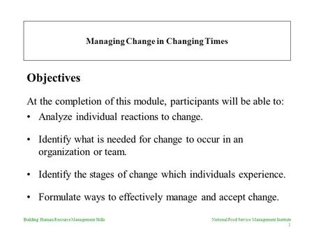 Building Human Resource Management SkillsNational Food Service Management Institute 1 Managing Change in Changing Times Objectives At the completion of.