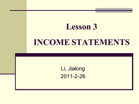 Lesson 3 INCOME STATEMENTS Li, Jialong 2011-2-26.