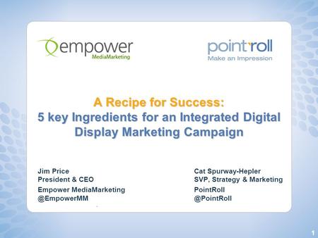 1 A Recipe for Success: 5 key Ingredients for an Integrated Digital Display Marketing Campaign Jim Price President & CEO Empower