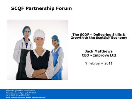 The SCQF – Delivering Skills & Growth to the Scottish Economy Jack Matthews CEO - Improve Ltd 9 February 2011 improve ltd c/o kraft foods ground floor.