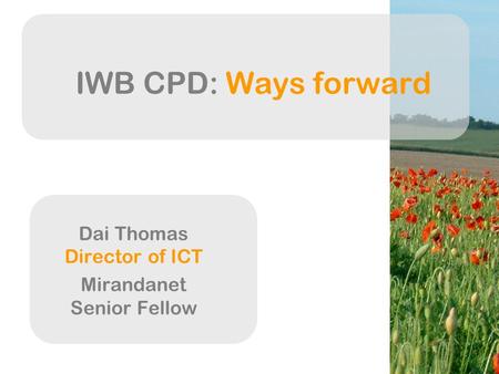 Dai Thomas Director of ICT Mirandanet Senior Fellow IWB CPD: Ways forward.