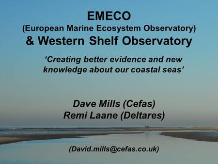 EMECO (European Marine Ecosystem Observatory) & Western Shelf Observatory Dave Mills (Cefas) Remi Laane (Deltares) ‘Creating.