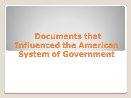 Documents that Influenced the American System of Government Documents that Influenced the American System of Government.