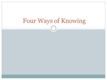 Four Ways of Knowing. Authority You trust an expert based on their credentials and experience. The strength of the knowledge depends on the strength of.