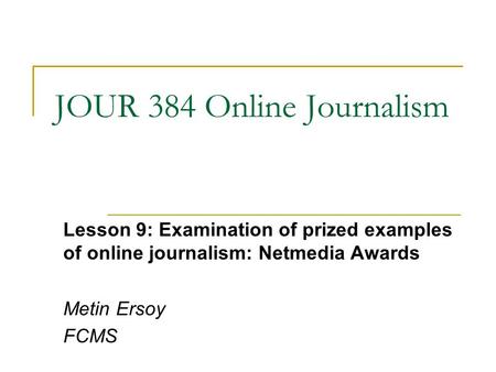 JOUR 384 Online Journalism Lesson 9: Examination of prized examples of online journalism: Netmedia Awards Metin Ersoy FCMS.