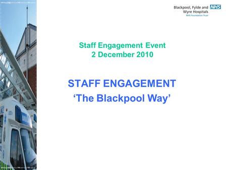 Staff Engagement Event 2 December 2010 STAFF ENGAGEMENT ‘The Blackpool Way’