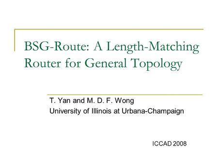 BSG-Route: A Length-Matching Router for General Topology T. Yan and M. D. F. Wong University of Illinois at Urbana-Champaign ICCAD 2008.