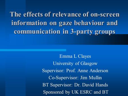 The effects of relevance of on-screen information on gaze behaviour and communication in 3-party groups Emma L Clayes University of Glasgow Supervisor: